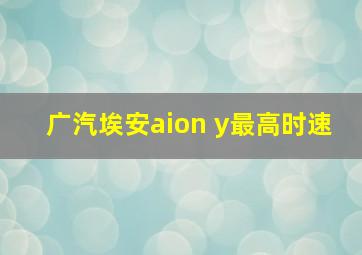 广汽埃安aion y最高时速